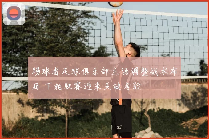 踢球者足球俱乐部主场调整战术布局 下轮联赛迎来关键考验
