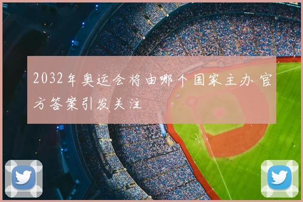 2032年奥运会将由哪个国家主办 官方答案引发关注