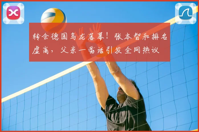 转会德国乌龙落幕！张本智和排名虚高，父亲一番话引发全网热议