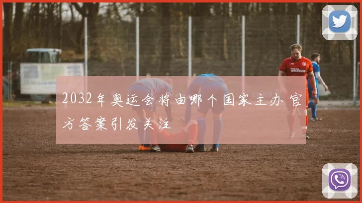 2032年奥运会将由哪个国家主办 官方答案引发关注