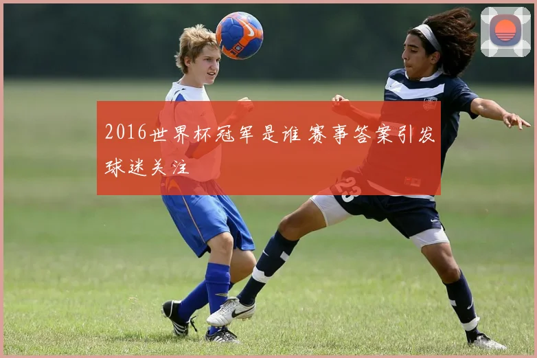 2016世界杯冠军是谁 赛事答案引发球迷关注