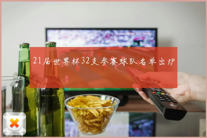 21届世界杯32支参赛球队名单出炉