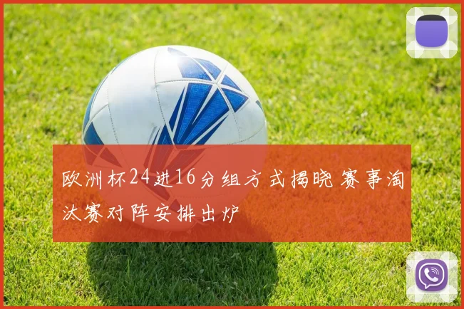 欧洲杯24进16分组方式揭晓 赛事淘汰赛对阵安排出炉
