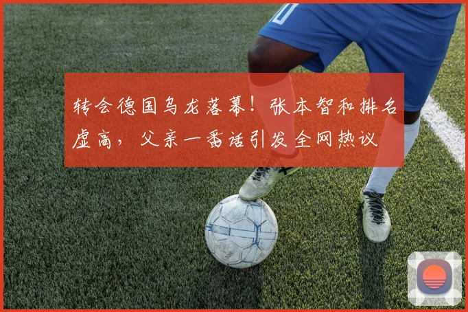 转会德国乌龙落幕！张本智和排名虚高，父亲一番话引发全网热议