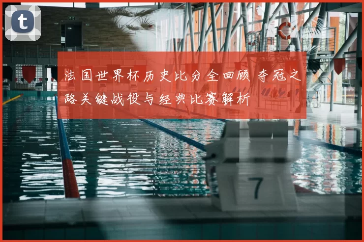 法国世界杯历史比分全回顾 夺冠之路关键战役与经典比赛解析