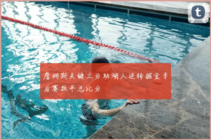 詹姆斯关键三分助湖人逆转掘金季后赛扳平总比分