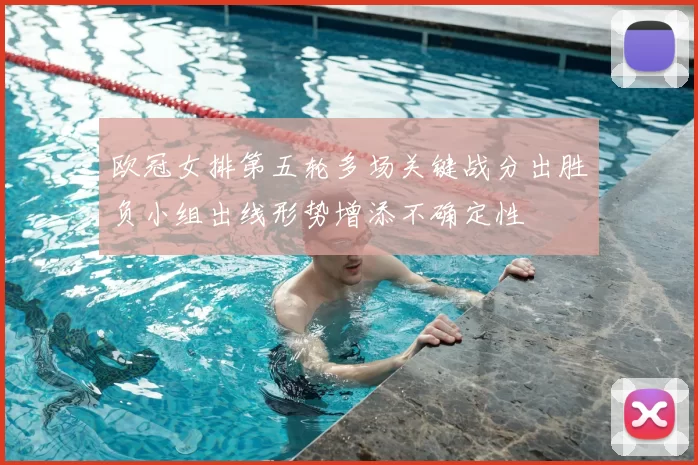 欧冠女排第五轮多场关键战分出胜负小组出线形势增添不确定性