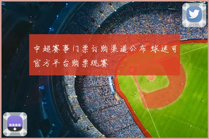 中超赛事门票订购渠道公布 球迷可官方平台购票观赛