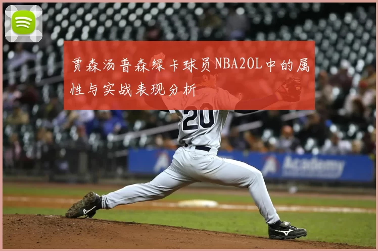 贾森汤普森绿卡球员NBA2OL中的属性与实战表现分析