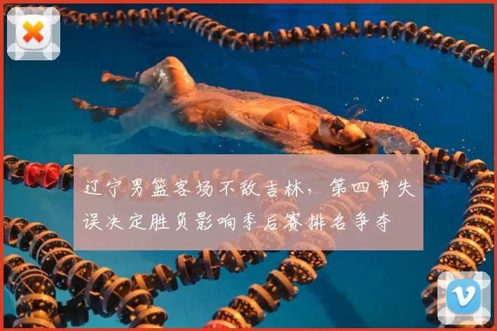 辽宁男篮客场不敌吉林,第四节失误决定胜负影响季后赛排名争夺