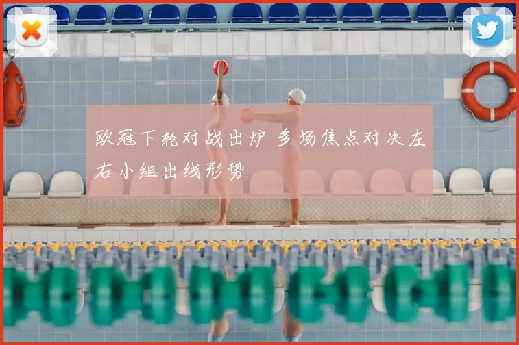 欧冠下轮对战出炉 多场焦点对决左右小组出线形势