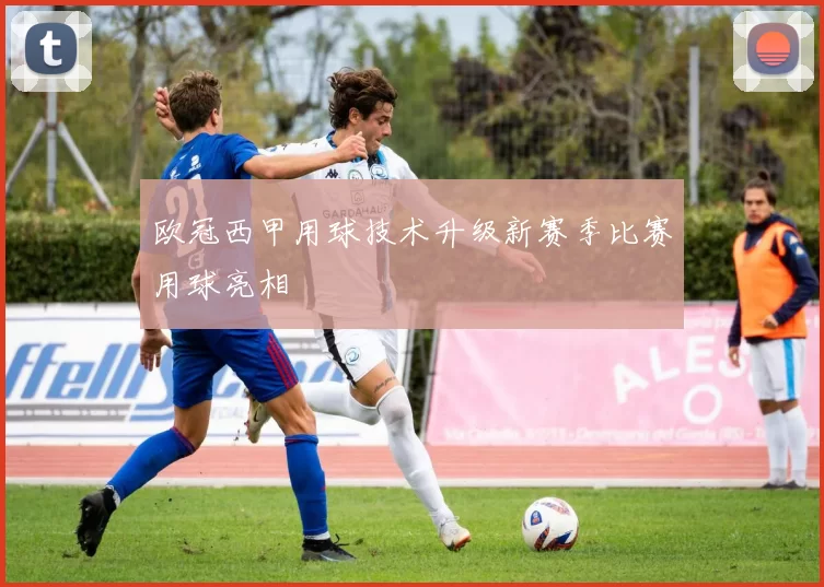 欧冠西甲用球技术升级新赛季比赛用球亮相