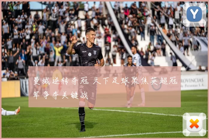 曼城逆转夺冠 天下足球聚焦英超冠军争夺关键战