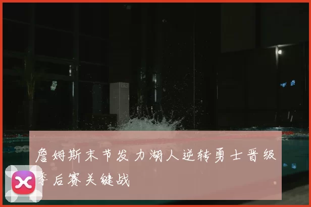 詹姆斯末节发力湖人逆转勇士晋级季后赛关键战