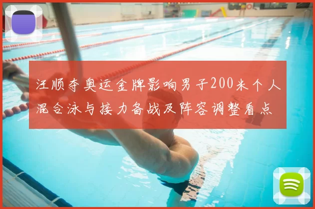汪顺夺奥运金牌影响男子200米个人混合泳与接力备战及阵容调整看点