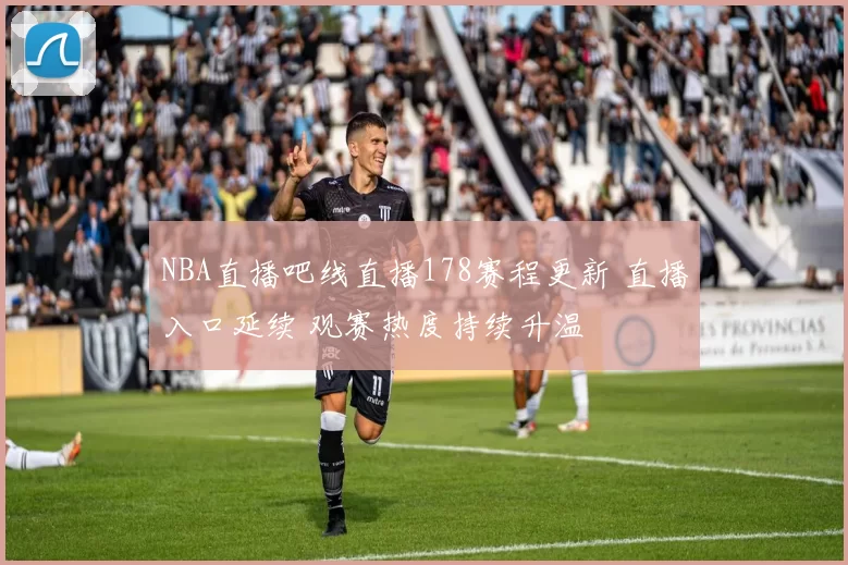 NBA直播吧线直播178赛程更新 直播入口延续 观赛热度持续升温