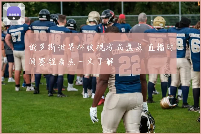 俄罗斯世界杯收视方式盘点 直播时间赛程看点一文了解