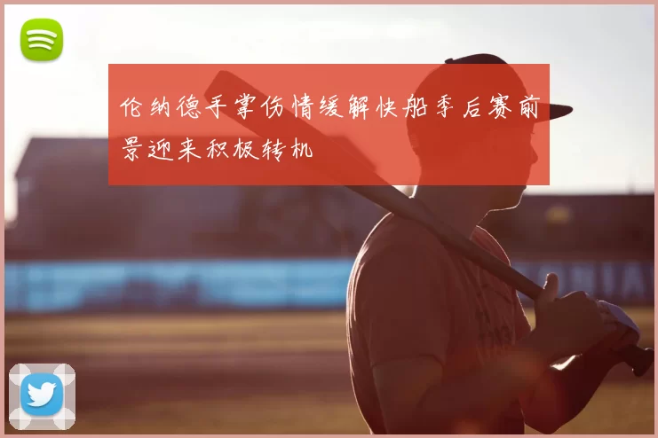 伦纳德手掌伤情缓解快船季后赛前景迎来积极转机