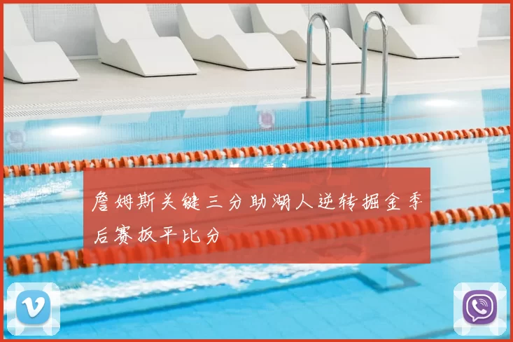 詹姆斯关键三分助湖人逆转掘金季后赛扳平比分