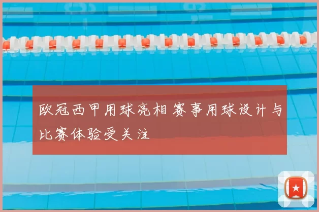 欧冠西甲用球亮相 赛事用球设计与比赛体验受关注