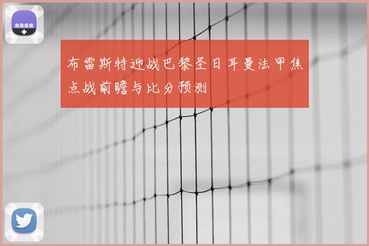 布雷斯特迎战巴黎圣日耳曼法甲焦点战前瞻与比分预测