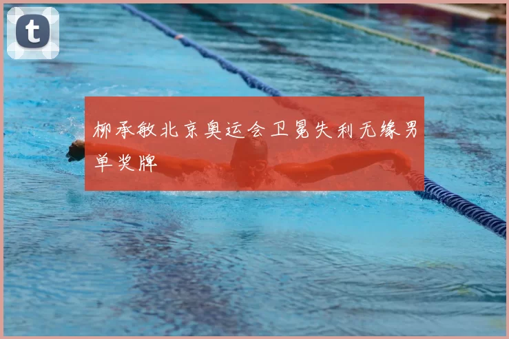 柳承敏北京奥运会卫冕失利无缘男单奖牌